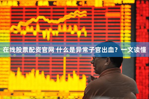 在线股票配资官网 什么是异常子宫出血？一文读懂