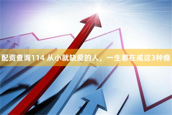 配资查询114 从小就缺爱的人，一生都在戒这3种瘾