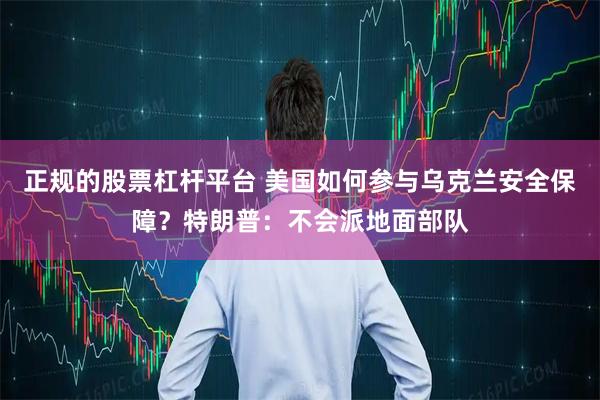 正规的股票杠杆平台 美国如何参与乌克兰安全保障？特朗普：不会派地面部队